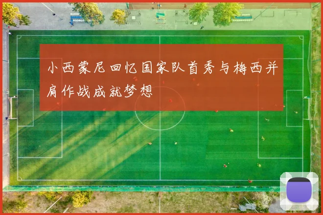 小西蒙尼回忆国家队首秀与梅西并肩作战成就梦想