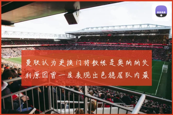 曼联认为更换门将教练是奥纳纳失利原因曾一度表现出色稳居队内最佳