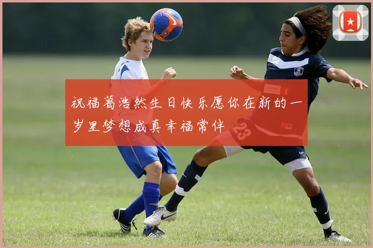 祝福葛浩然生日快乐愿你在新的一岁里梦想成真幸福常伴
