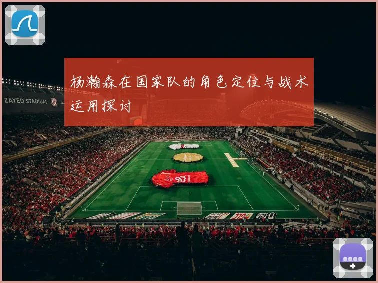 杨瀚森在国家队的角色定位与战术运用探讨