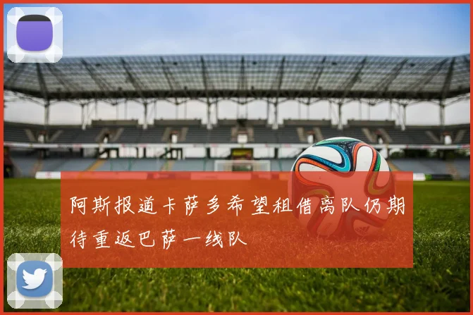 阿斯报道卡萨多希望租借离队仍期待重返巴萨一线队