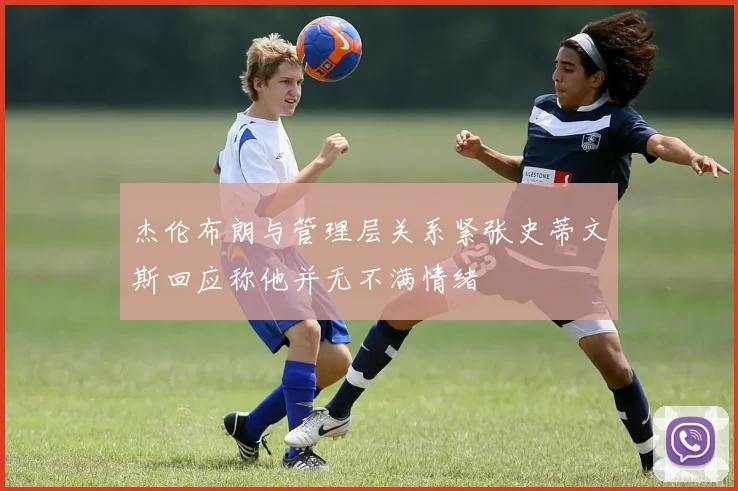 杰伦布朗与管理层关系紧张史蒂文斯回应称他并无不满情绪