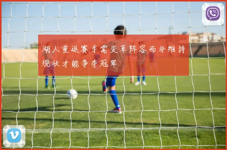 湖人重返赛季需变革阵容而非维持现状才能争夺冠军