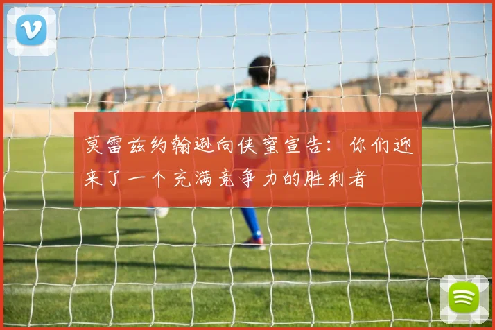 莫雷兹约翰逊向侠蜜宣告：你们迎来了一个充满竞争力的胜利者