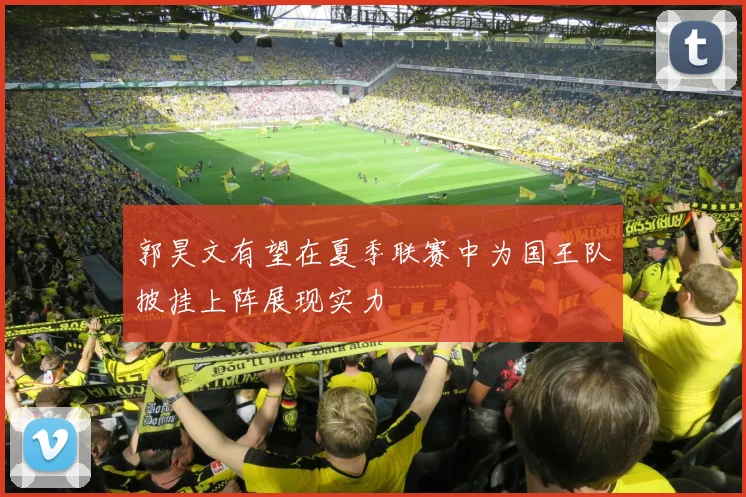 郭昊文有望在夏季联赛中为国王队披挂上阵展现实力