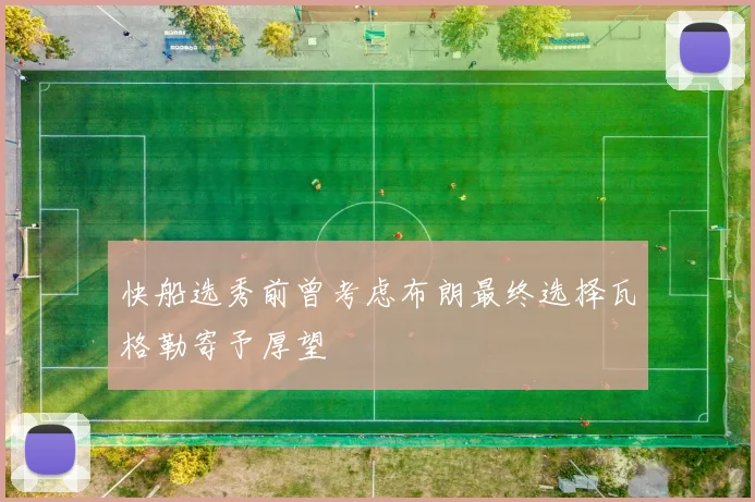 快船选秀前曾考虑布朗最终选择瓦格勒寄予厚望